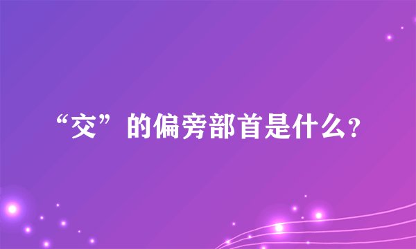 “交”的偏旁部首是什么？