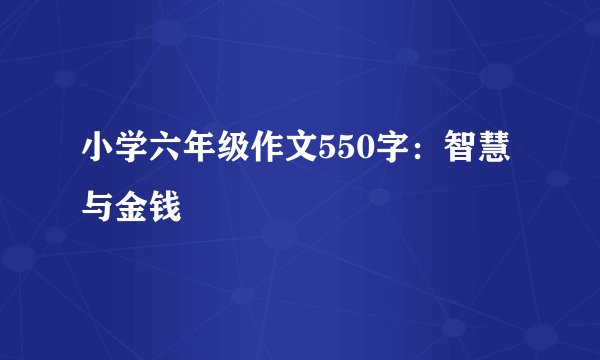 小学六年级作文550字：智慧与金钱