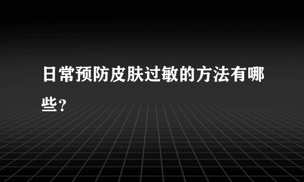 日常预防皮肤过敏的方法有哪些？