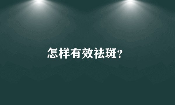怎样有效祛斑？
