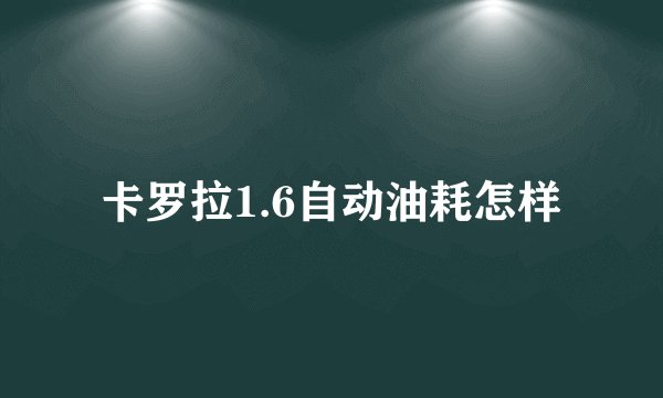 卡罗拉1.6自动油耗怎样