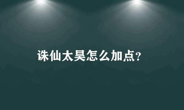 诛仙太昊怎么加点？