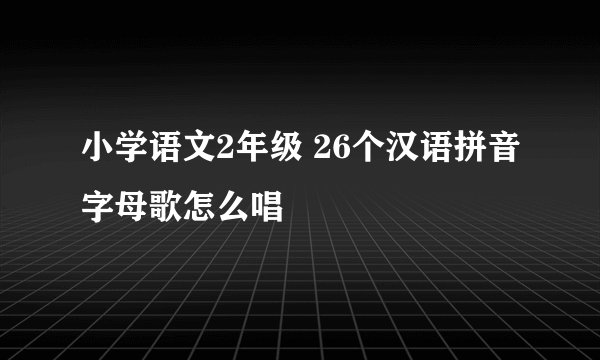 小学语文2年级 26个汉语拼音字母歌怎么唱