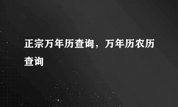 正宗万年历查询，万年历农历查询