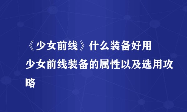 《少女前线》什么装备好用 少女前线装备的属性以及选用攻略
