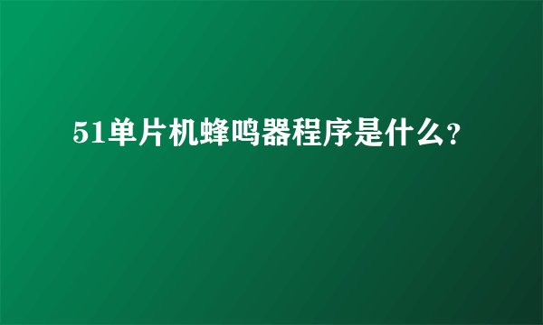 51单片机蜂鸣器程序是什么?
