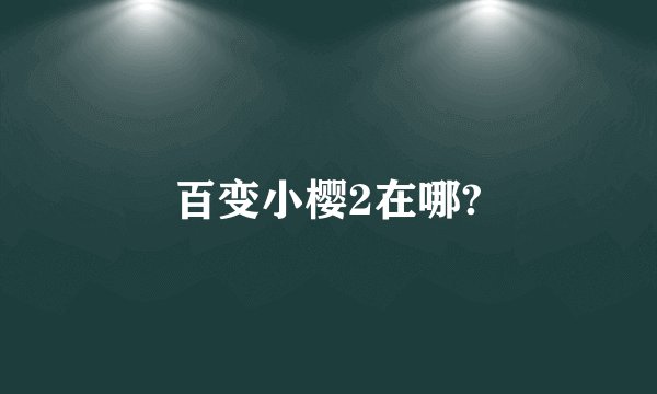 百变小樱2在哪?