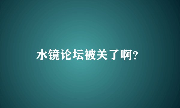 水镜论坛被关了啊？