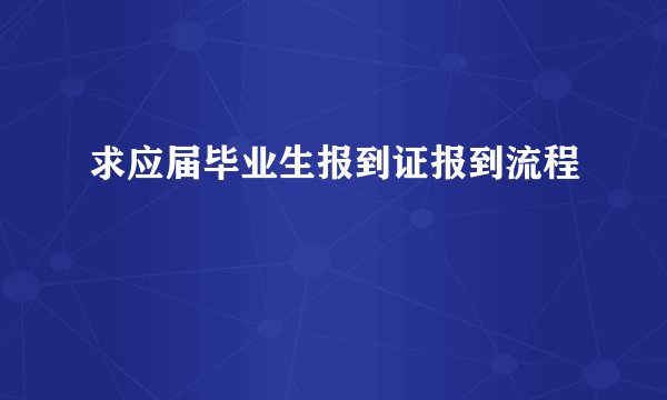 求应届毕业生报到证报到流程
