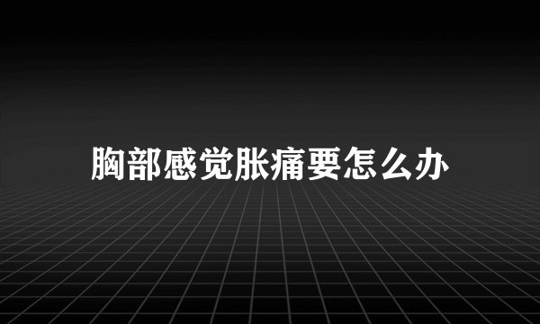 胸部感觉胀痛要怎么办