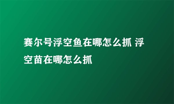 赛尔号浮空鱼在哪怎么抓 浮空苗在哪怎么抓