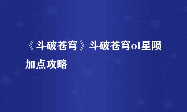 《斗破苍穹》斗破苍穹ol星陨加点攻略