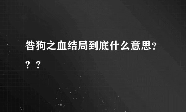 咎狗之血结局到底什么意思？？？