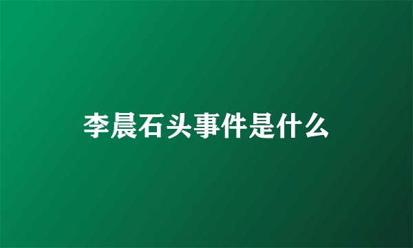李晨石头事件是什么