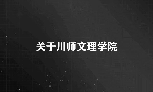 关于川师文理学院