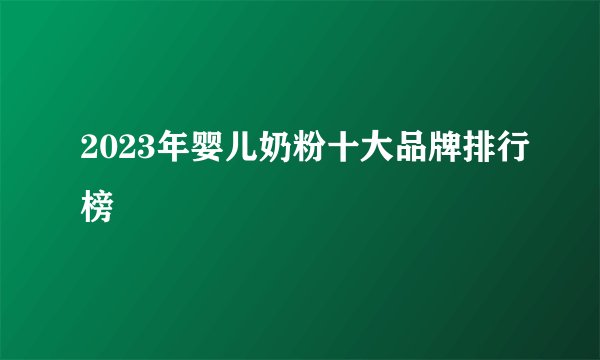 2023年婴儿奶粉十大品牌排行榜