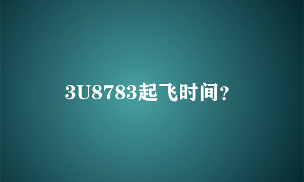 3U8783起飞时间？