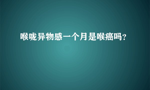 喉咙异物感一个月是喉癌吗？