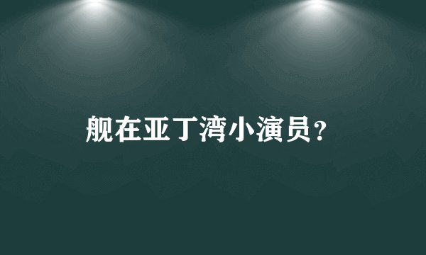 舰在亚丁湾小演员？