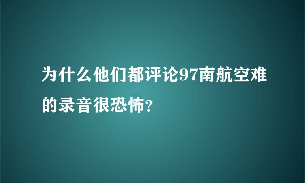 为什么他们都评论97南航空难的录音很恐怖？