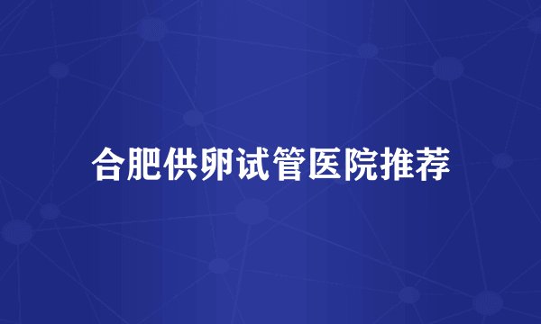 合肥供卵试管医院推荐