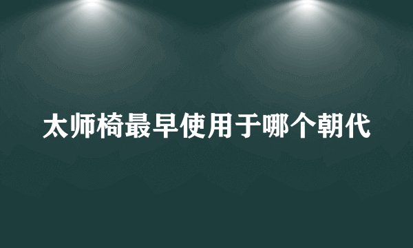 太师椅最早使用于哪个朝代
