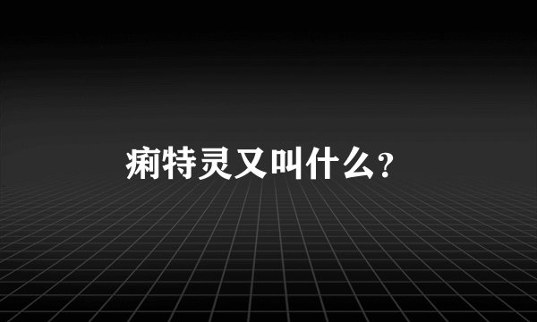 痢特灵又叫什么？