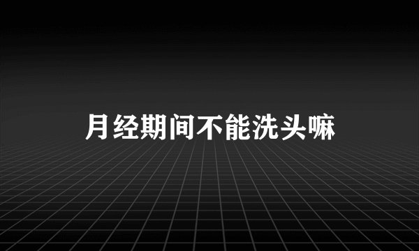 月经期间不能洗头嘛