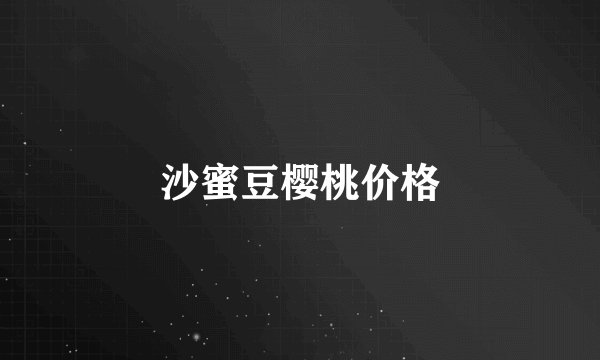 沙蜜豆樱桃价格