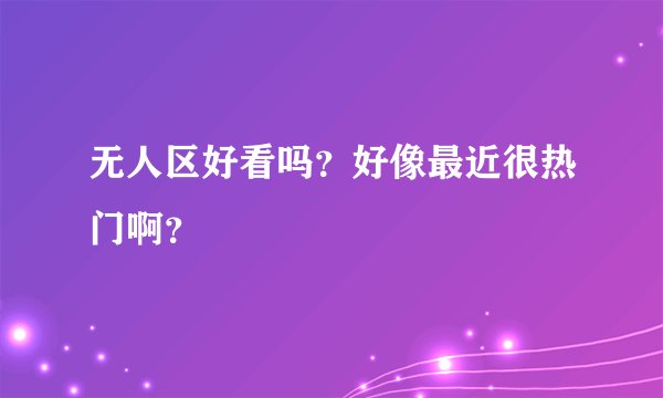 无人区好看吗？好像最近很热门啊？