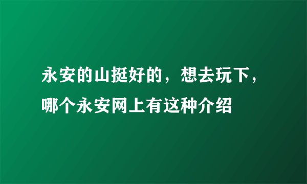 永安的山挺好的，想去玩下，哪个永安网上有这种介绍