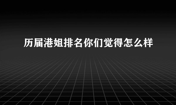 历届港姐排名你们觉得怎么样