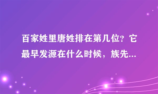 百家姓里唐姓排在第几位？它最早发源在什么时候，族先又有什么典故…