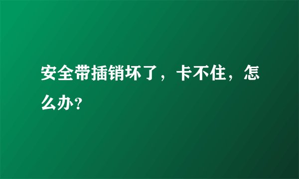安全带插销坏了，卡不住，怎么办？