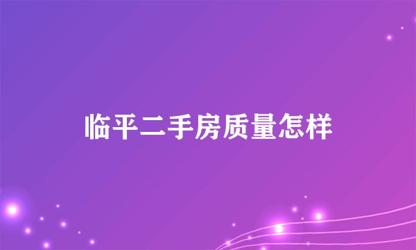 临平二手房质量怎样