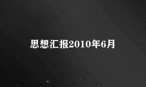 思想汇报2010年6月
