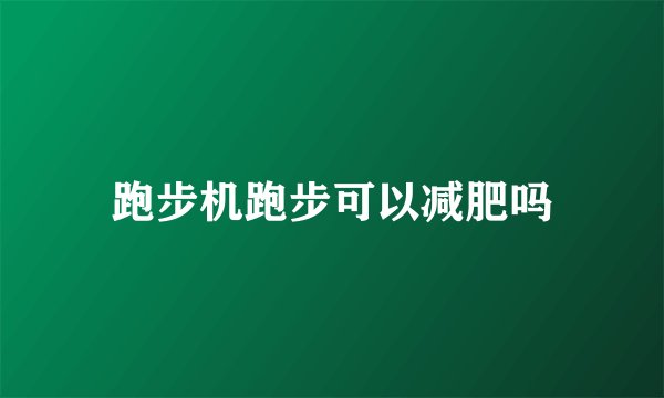 跑步机跑步可以减肥吗