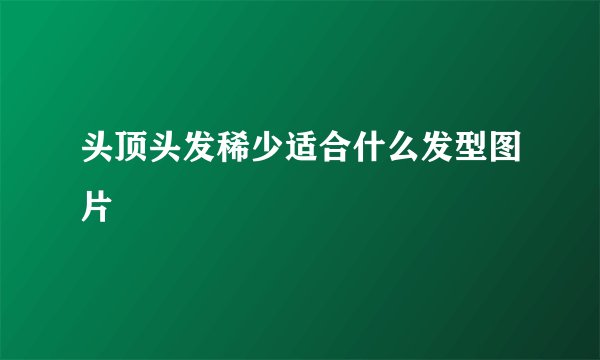 头顶头发稀少适合什么发型图片