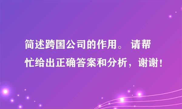 简述跨国公司的作用。 请帮忙给出正确答案和分析，谢谢！
