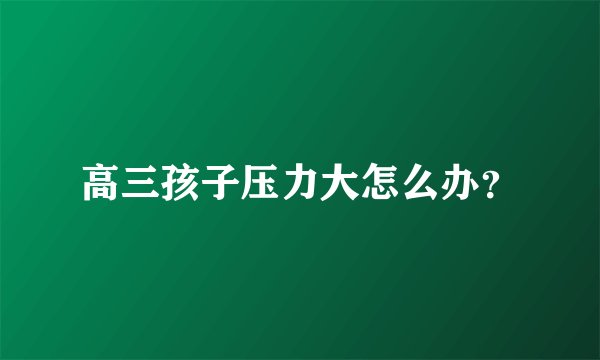 高三孩子压力大怎么办？