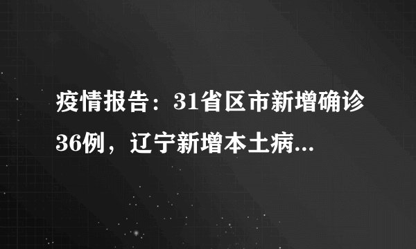 疫情报告：31省区市新增确诊36例，辽宁新增本土病例2例，新疆28例