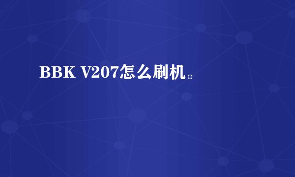BBK V207怎么刷机。