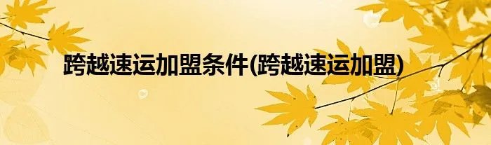 跨越速运加盟条件(跨越速运加盟)