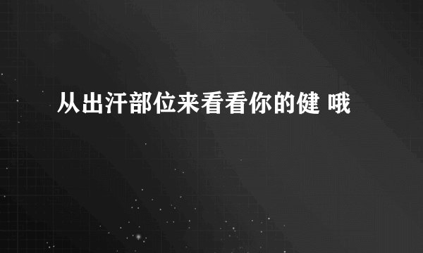 从出汗部位来看看你的健 哦