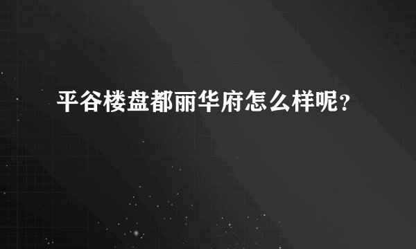 平谷楼盘都丽华府怎么样呢？