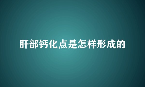 肝部钙化点是怎样形成的