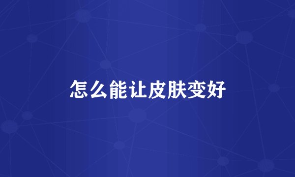 怎么能让皮肤变好