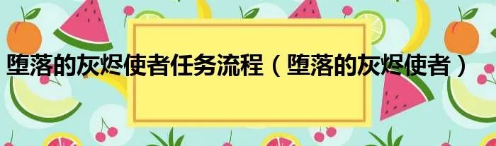 堕落的灰烬使者任务流程(堕落的灰烬使者)