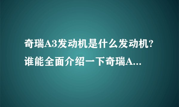奇瑞A3发动机是什么发动机?谁能全面介绍一下奇瑞A3的发动机？