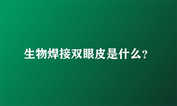 生物焊接双眼皮是什么？